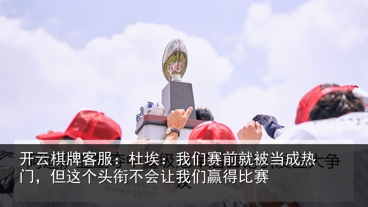 开云棋牌客服:杜埃相关情况热门相关情况我们赢得比赛