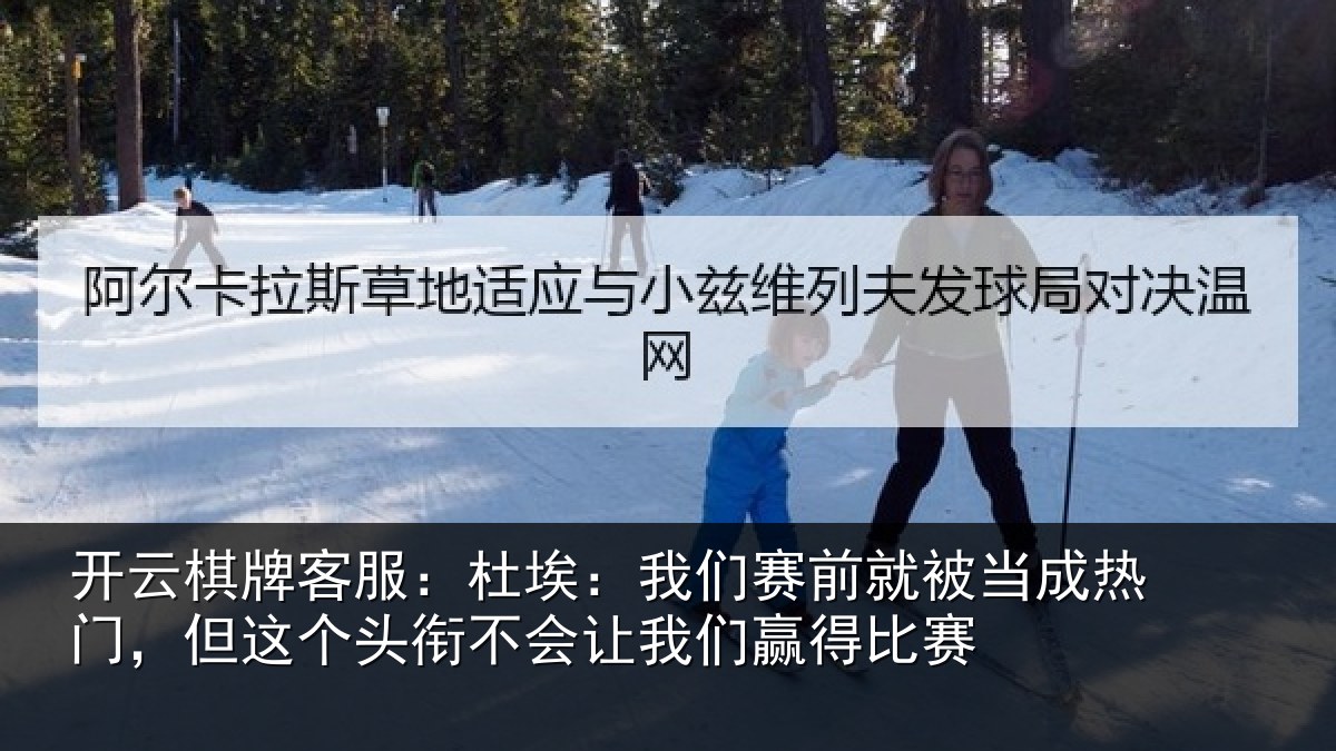 开云棋牌客服：杜埃：我们赛前就被当成热门，但这个头衔不会让我们赢得比赛