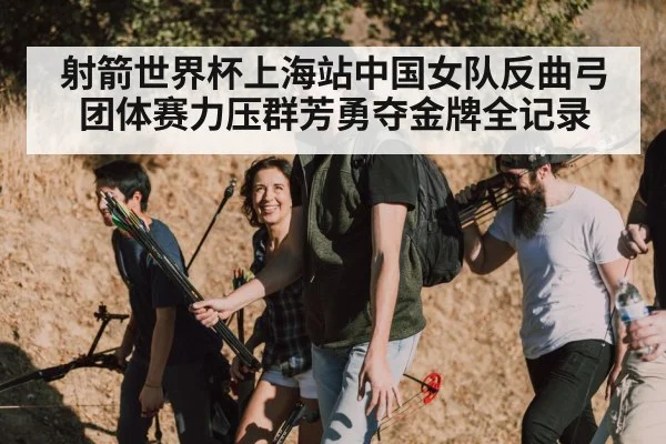 射箭世界杯上海站中国女队反曲弓团体赛力压群芳勇夺金牌全记录