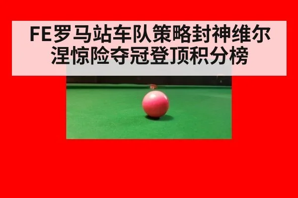 FE罗马站车队策略封神维尔涅惊险夺冠登顶积分榜
