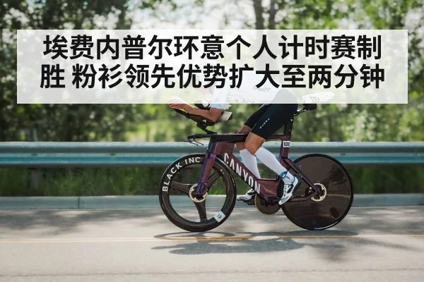 埃费内普尔环意个人计时赛制胜 粉衫领先优势扩大至两分钟