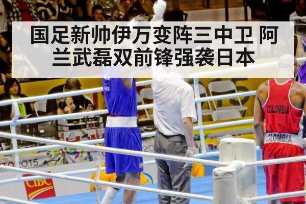 国足新帅伊万变阵三中卫 阿兰武磊双前锋强袭日本