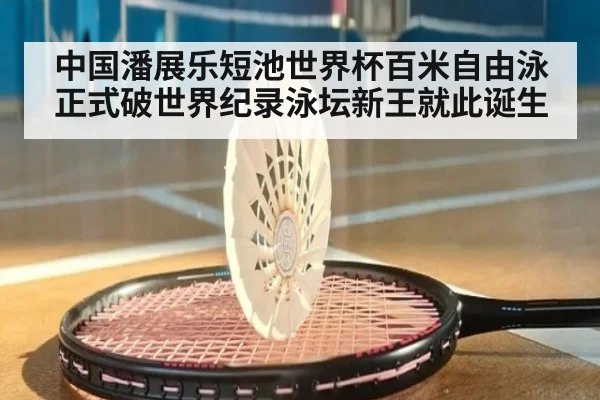 中国潘展乐短池世界杯百米自由泳正式破世界纪录泳坛新王就此诞生