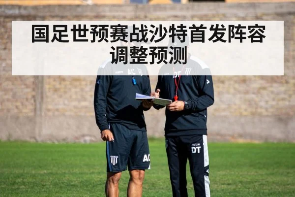 国足世预赛战沙特首发阵容调整预测