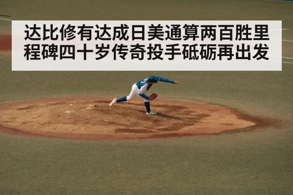 达比修有达成日美通算两百胜里程碑四十岁传奇投手砥砺再出发